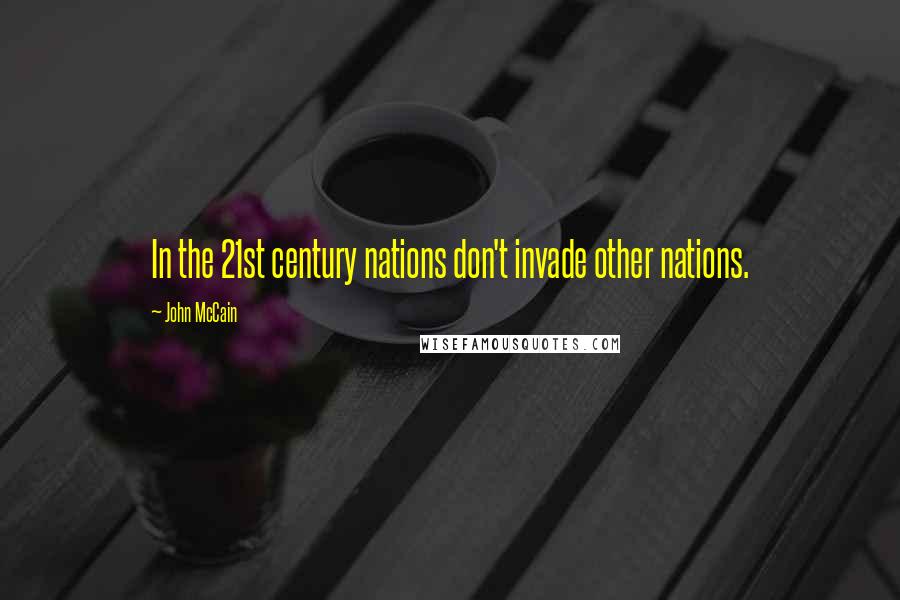 John McCain Quotes: In the 21st century nations don't invade other nations.