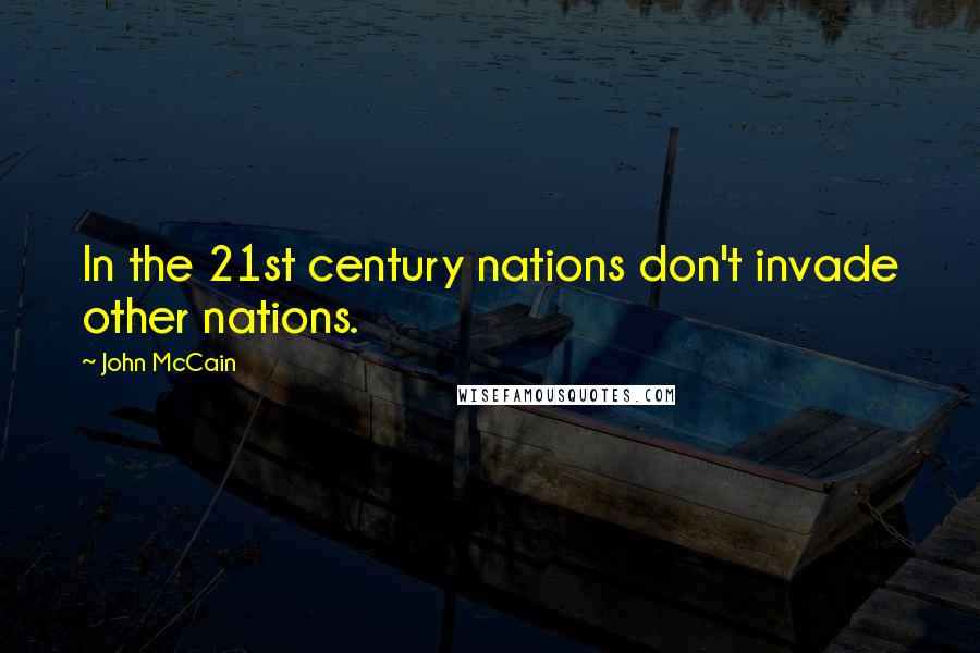 John McCain Quotes: In the 21st century nations don't invade other nations.