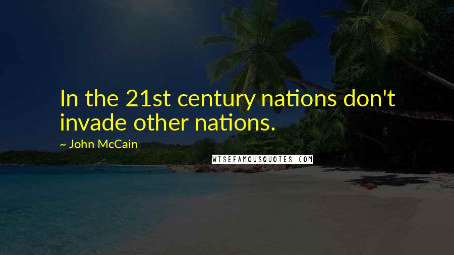 John McCain Quotes: In the 21st century nations don't invade other nations.