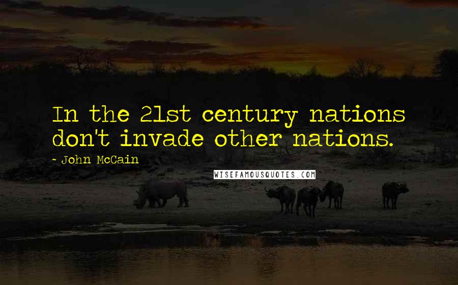 John McCain Quotes: In the 21st century nations don't invade other nations.