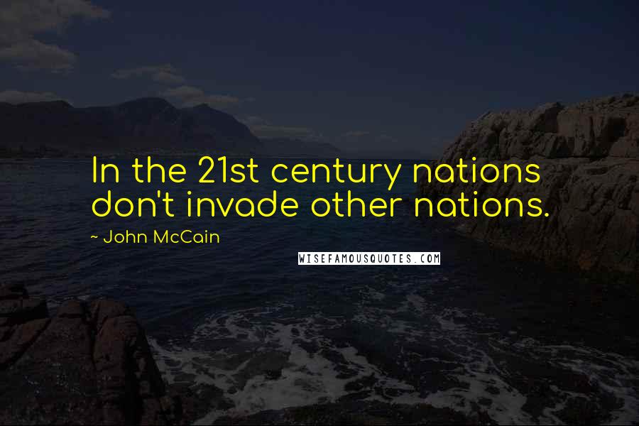 John McCain Quotes: In the 21st century nations don't invade other nations.