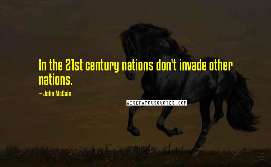 John McCain Quotes: In the 21st century nations don't invade other nations.