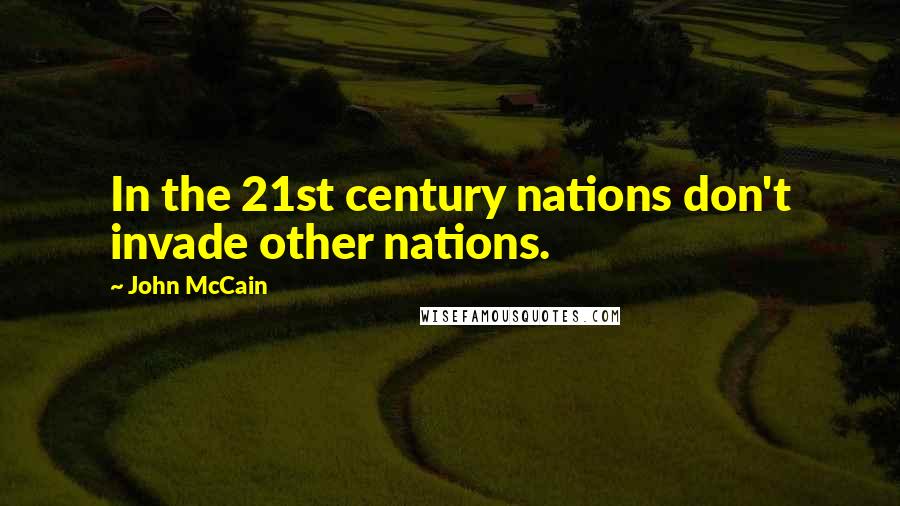 John McCain Quotes: In the 21st century nations don't invade other nations.