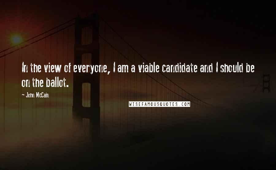 John McCain Quotes: In the view of everyone, I am a viable candidate and I should be on the ballot.