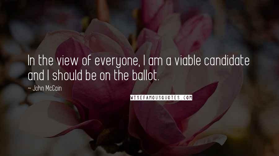 John McCain Quotes: In the view of everyone, I am a viable candidate and I should be on the ballot.
