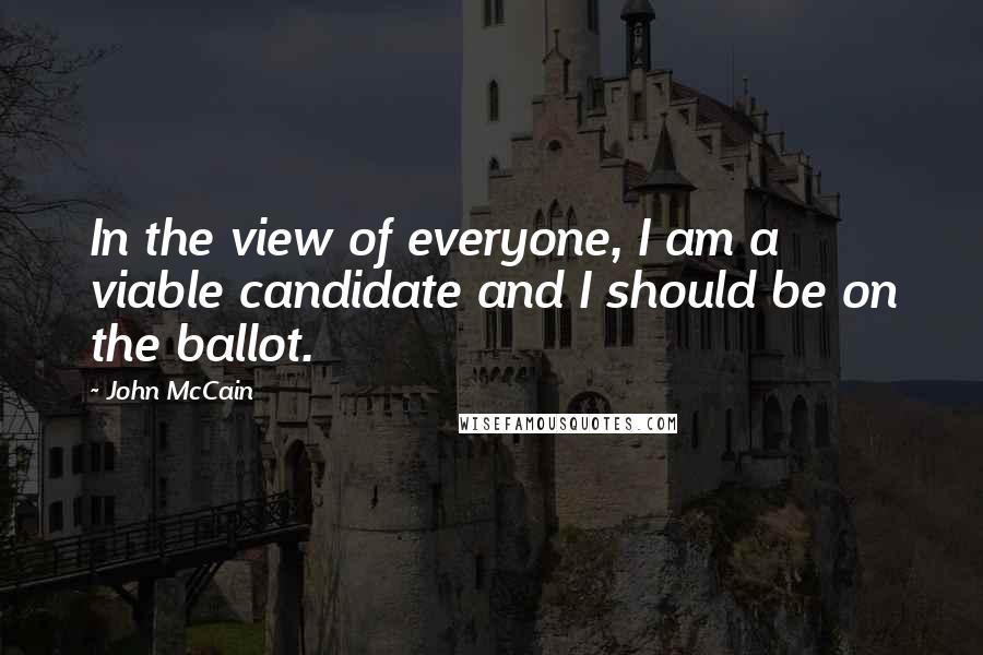 John McCain Quotes: In the view of everyone, I am a viable candidate and I should be on the ballot.