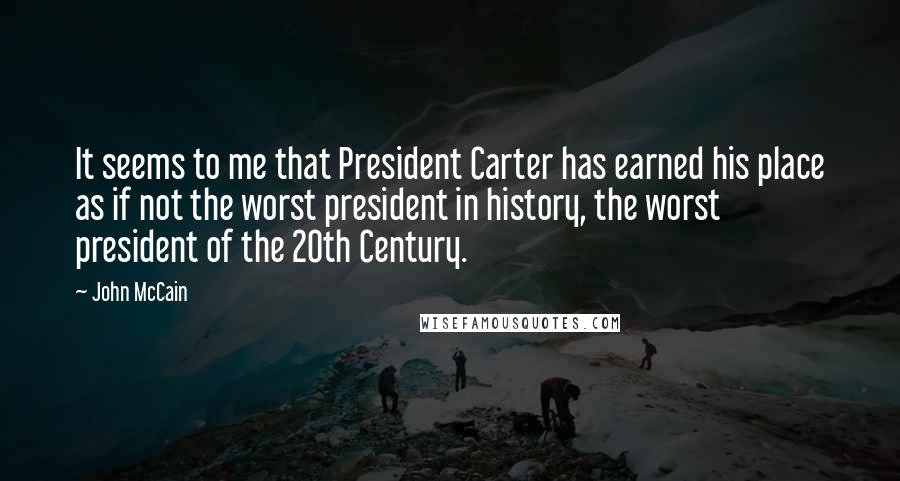 John McCain Quotes: It seems to me that President Carter has earned his place as if not the worst president in history, the worst president of the 20th Century.