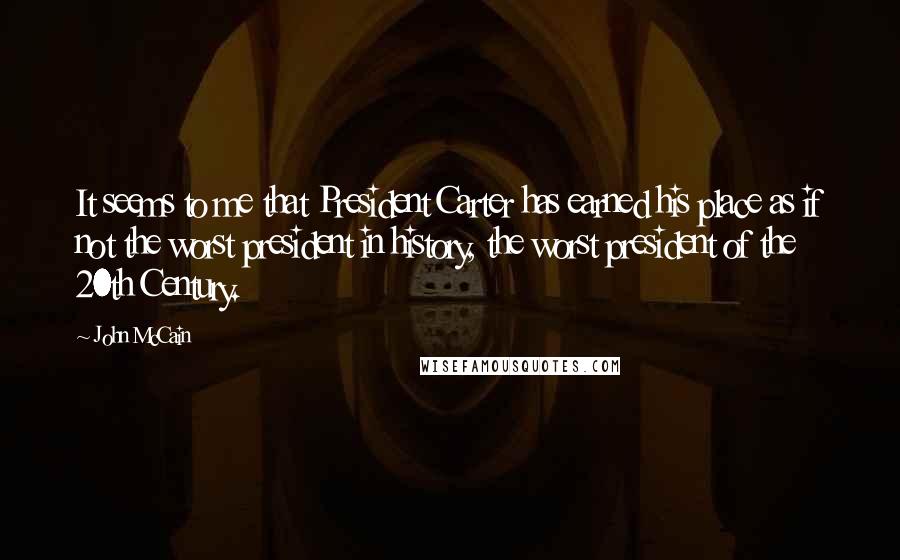 John McCain Quotes: It seems to me that President Carter has earned his place as if not the worst president in history, the worst president of the 20th Century.