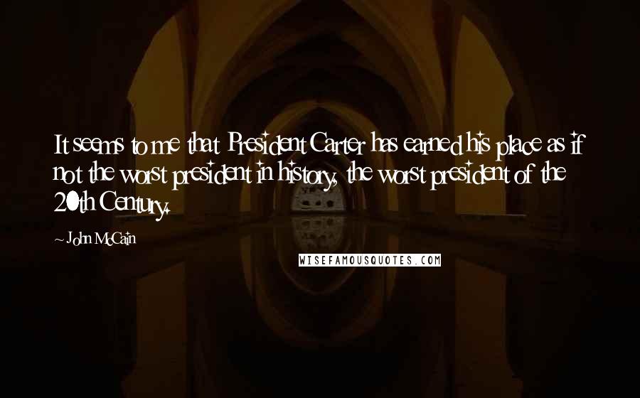 John McCain Quotes: It seems to me that President Carter has earned his place as if not the worst president in history, the worst president of the 20th Century.