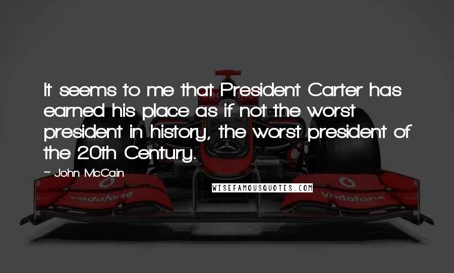 John McCain Quotes: It seems to me that President Carter has earned his place as if not the worst president in history, the worst president of the 20th Century.