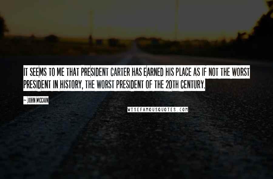 John McCain Quotes: It seems to me that President Carter has earned his place as if not the worst president in history, the worst president of the 20th Century.