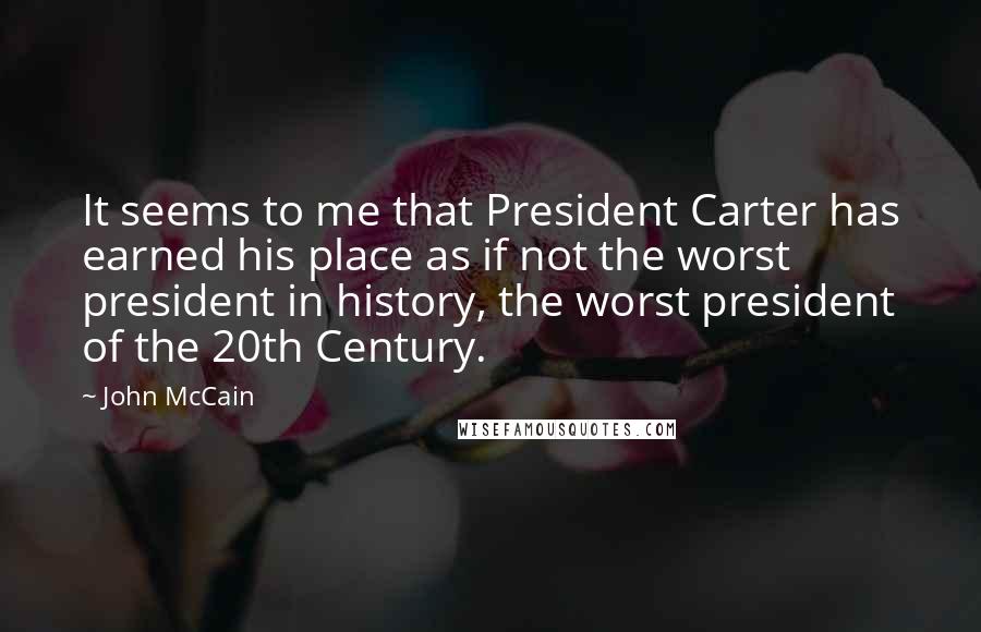 John McCain Quotes: It seems to me that President Carter has earned his place as if not the worst president in history, the worst president of the 20th Century.