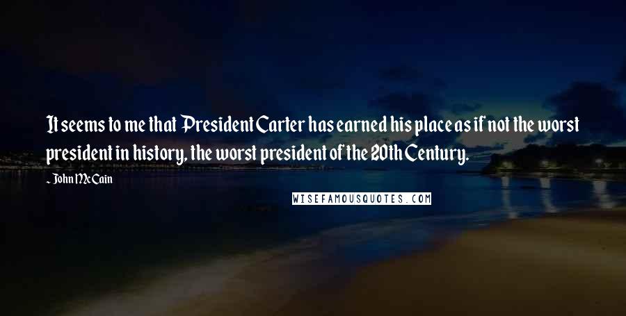 John McCain Quotes: It seems to me that President Carter has earned his place as if not the worst president in history, the worst president of the 20th Century.