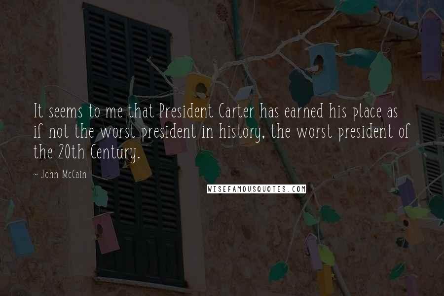 John McCain Quotes: It seems to me that President Carter has earned his place as if not the worst president in history, the worst president of the 20th Century.