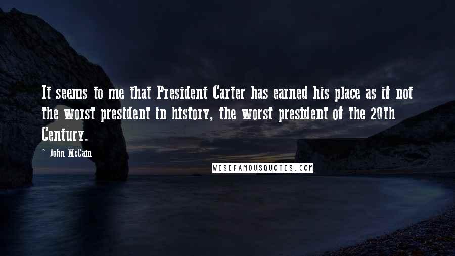 John McCain Quotes: It seems to me that President Carter has earned his place as if not the worst president in history, the worst president of the 20th Century.