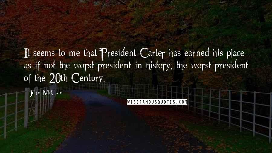 John McCain Quotes: It seems to me that President Carter has earned his place as if not the worst president in history, the worst president of the 20th Century.