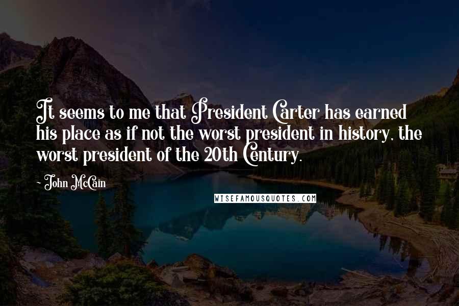 John McCain Quotes: It seems to me that President Carter has earned his place as if not the worst president in history, the worst president of the 20th Century.