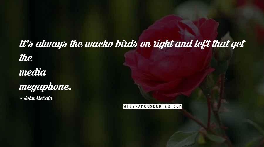 John McCain Quotes: It's always the wacko birds on right and left that get the media megaphone.
