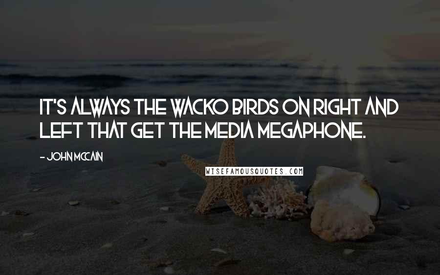 John McCain Quotes: It's always the wacko birds on right and left that get the media megaphone.