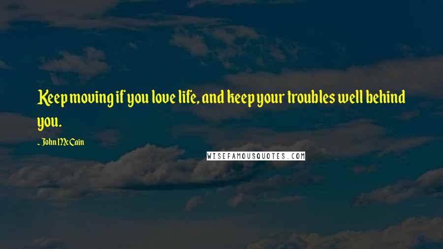 John McCain Quotes: Keep moving if you love life, and keep your troubles well behind you.