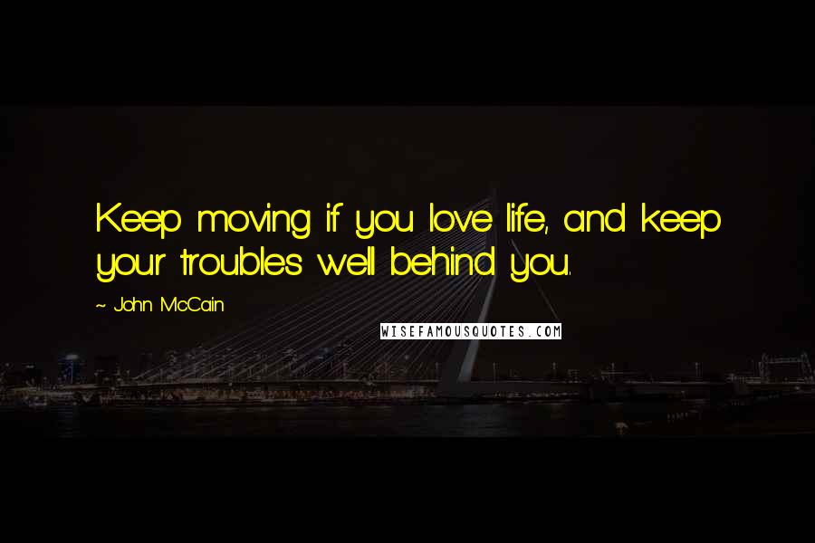 John McCain Quotes: Keep moving if you love life, and keep your troubles well behind you.