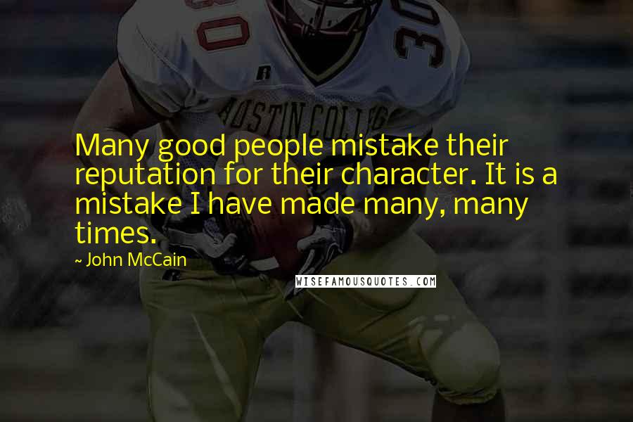 John McCain Quotes: Many good people mistake their reputation for their character. It is a mistake I have made many, many times.