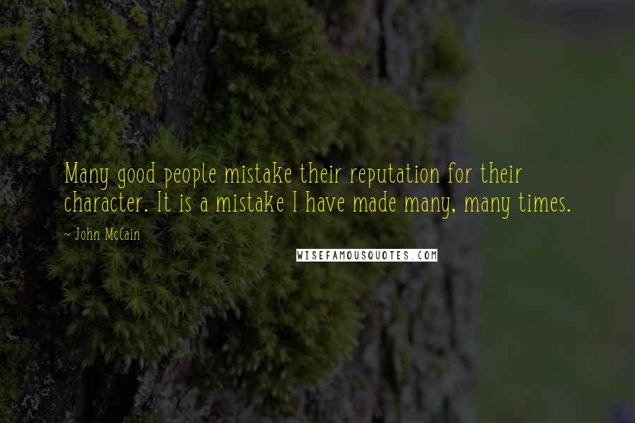 John McCain Quotes: Many good people mistake their reputation for their character. It is a mistake I have made many, many times.
