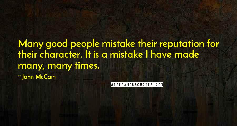 John McCain Quotes: Many good people mistake their reputation for their character. It is a mistake I have made many, many times.