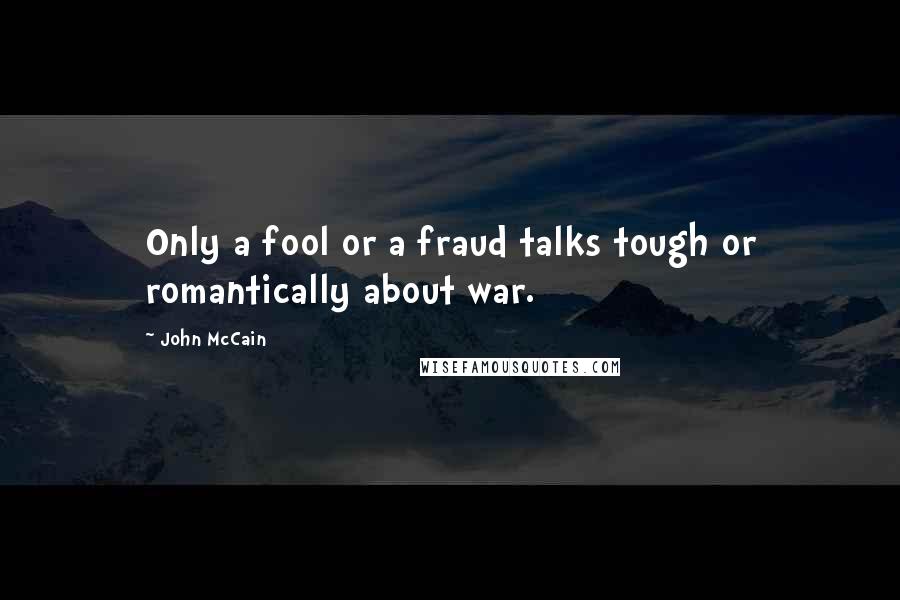 John McCain Quotes: Only a fool or a fraud talks tough or romantically about war.