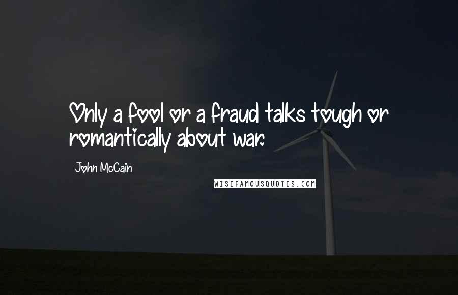 John McCain Quotes: Only a fool or a fraud talks tough or romantically about war.