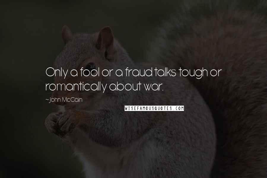 John McCain Quotes: Only a fool or a fraud talks tough or romantically about war.