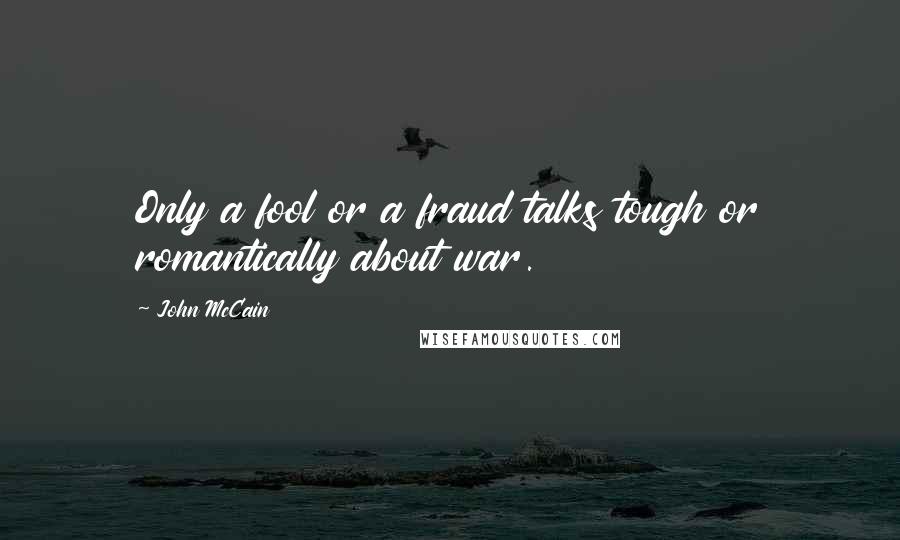 John McCain Quotes: Only a fool or a fraud talks tough or romantically about war.