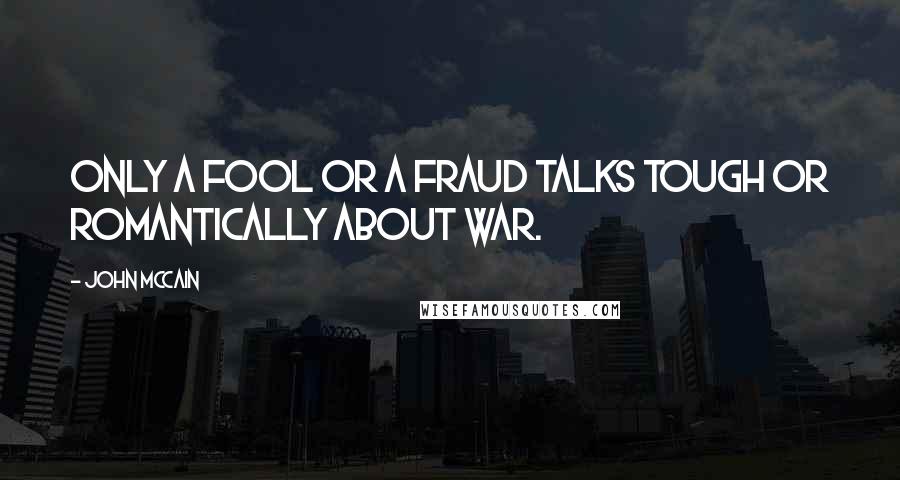 John McCain Quotes: Only a fool or a fraud talks tough or romantically about war.