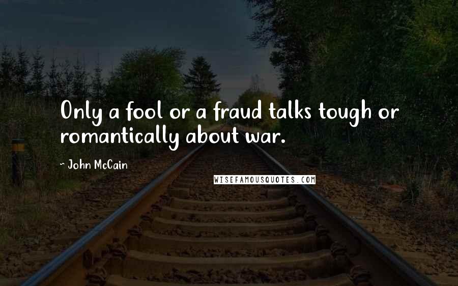 John McCain Quotes: Only a fool or a fraud talks tough or romantically about war.