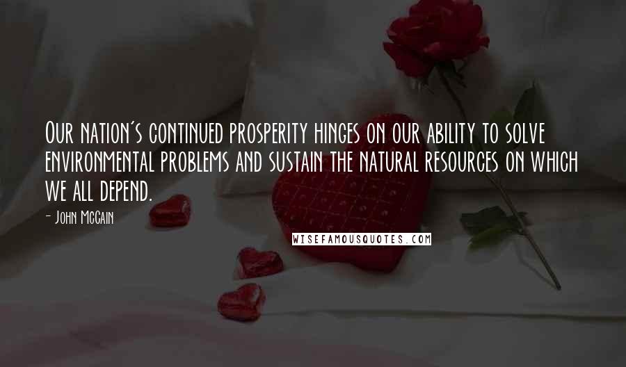 John McCain Quotes: Our nation's continued prosperity hinges on our ability to solve environmental problems and sustain the natural resources on which we all depend.