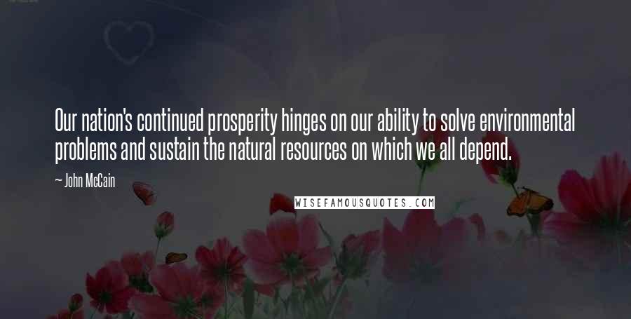 John McCain Quotes: Our nation's continued prosperity hinges on our ability to solve environmental problems and sustain the natural resources on which we all depend.