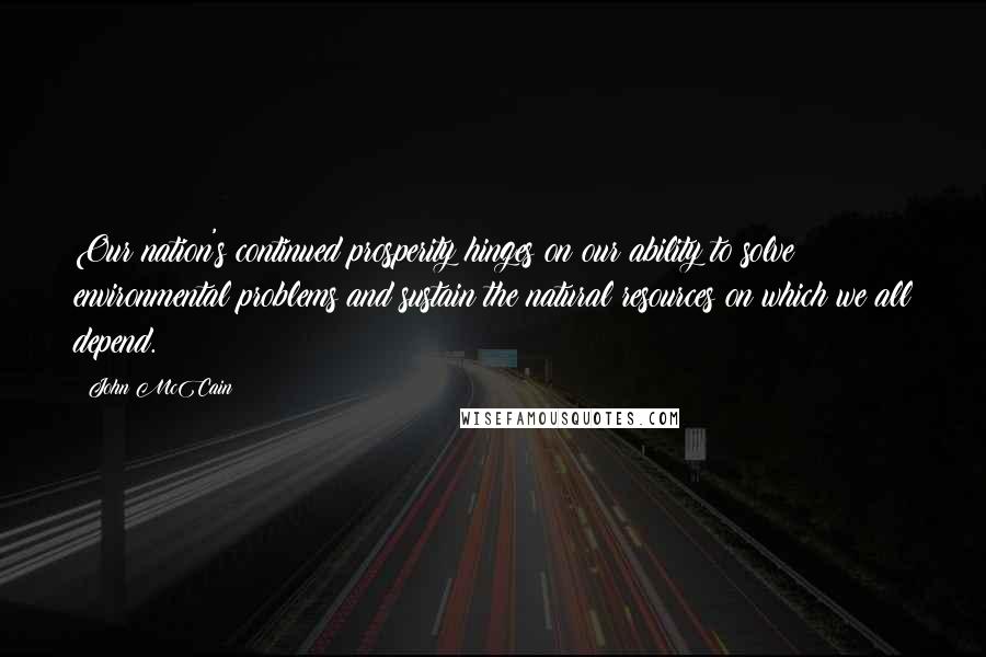 John McCain Quotes: Our nation's continued prosperity hinges on our ability to solve environmental problems and sustain the natural resources on which we all depend.