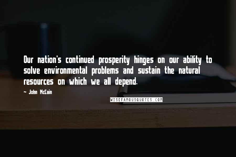 John McCain Quotes: Our nation's continued prosperity hinges on our ability to solve environmental problems and sustain the natural resources on which we all depend.