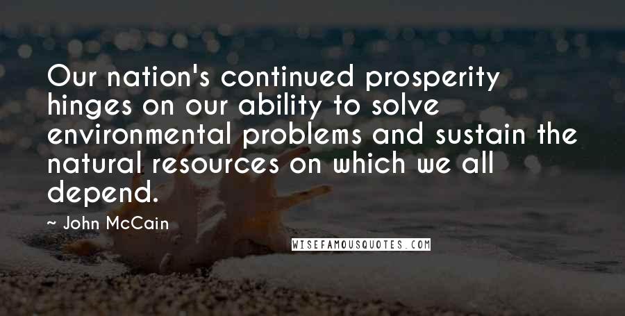 John McCain Quotes: Our nation's continued prosperity hinges on our ability to solve environmental problems and sustain the natural resources on which we all depend.