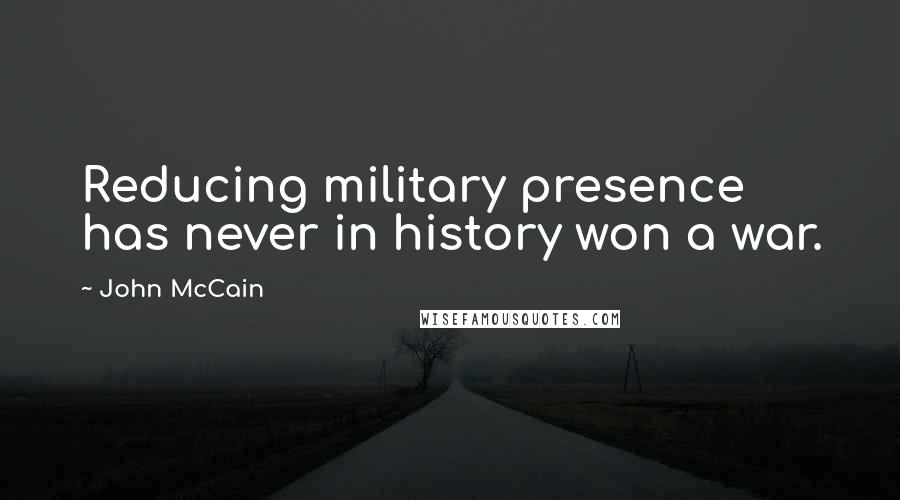 John McCain Quotes: Reducing military presence has never in history won a war.