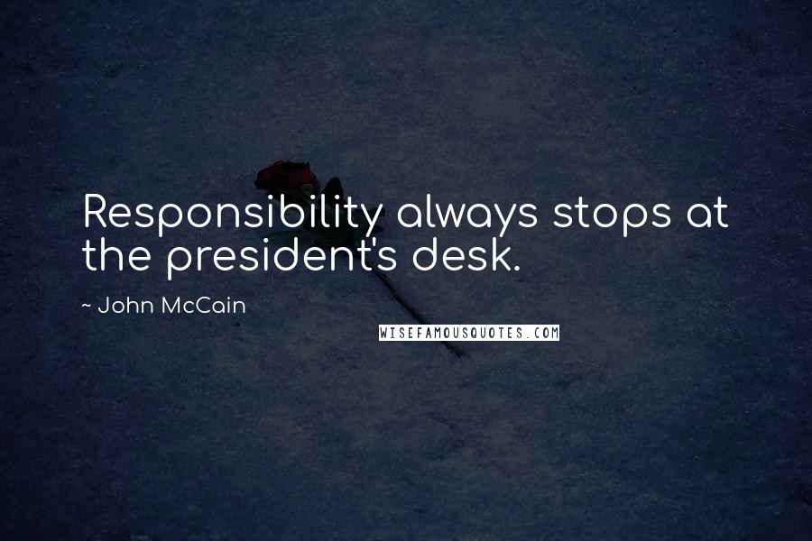 John McCain Quotes: Responsibility always stops at the president's desk.