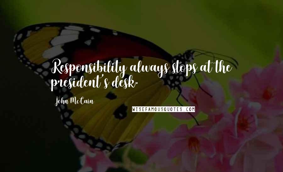 John McCain Quotes: Responsibility always stops at the president's desk.