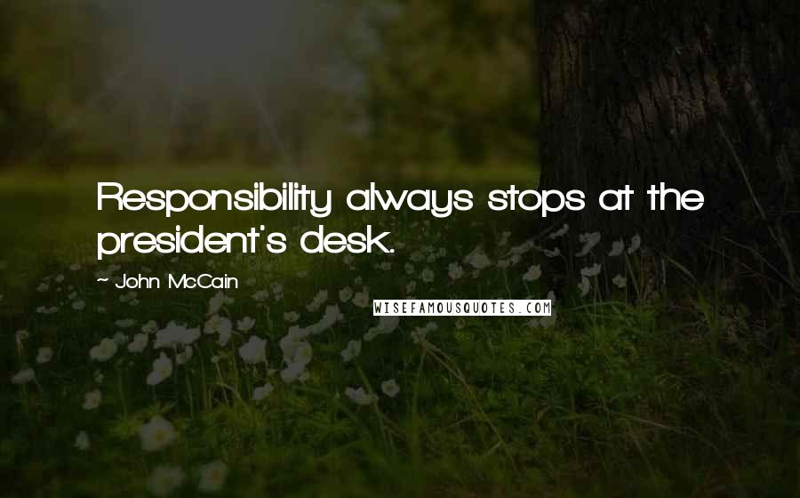 John McCain Quotes: Responsibility always stops at the president's desk.