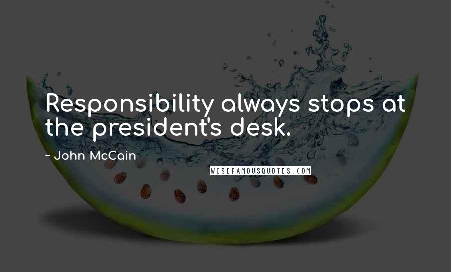 John McCain Quotes: Responsibility always stops at the president's desk.