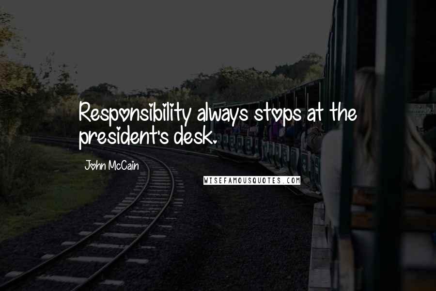 John McCain Quotes: Responsibility always stops at the president's desk.