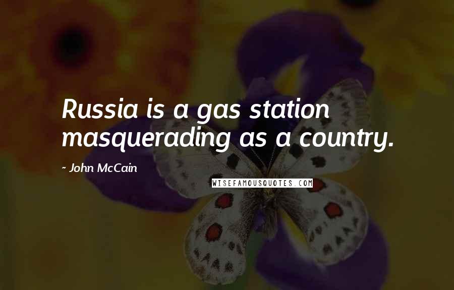 John McCain Quotes: Russia is a gas station masquerading as a country.