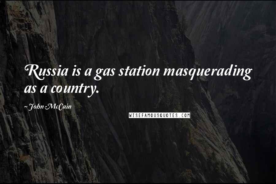 John McCain Quotes: Russia is a gas station masquerading as a country.