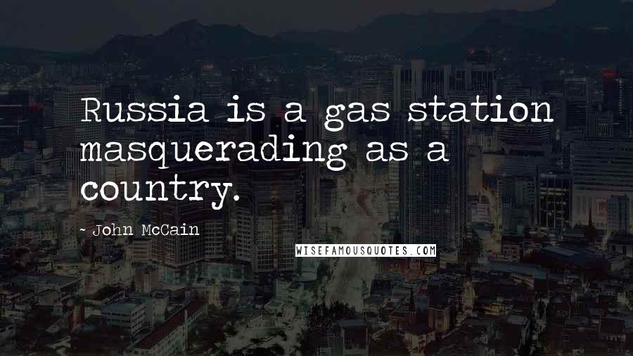 John McCain Quotes: Russia is a gas station masquerading as a country.