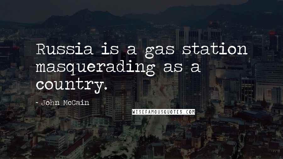 John McCain Quotes: Russia is a gas station masquerading as a country.