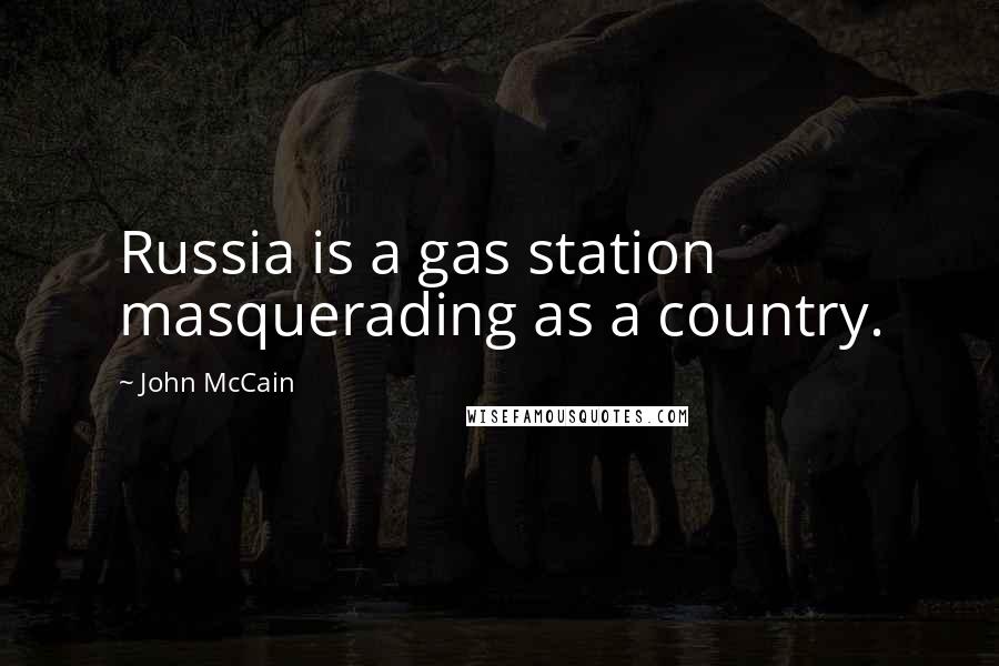 John McCain Quotes: Russia is a gas station masquerading as a country.